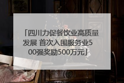四川力促餐饮业高质量发展 首次入围服务业500强奖励500万元