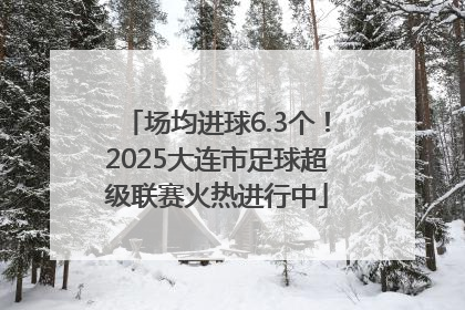 场均进球6.3个！2025大连市足球超级联赛火热进行中