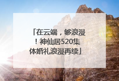 在云端，够浪漫！神仙居520集体婚礼浪漫再续