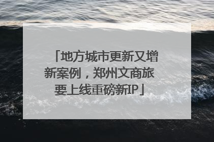 地方城市更新又增新案例，郑州文商旅要上线重磅新IP