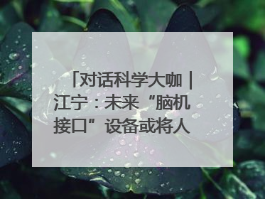 对话科学大咖｜江宁：未来“脑机接口”设备或将人手几台，成都有明确的技术优势