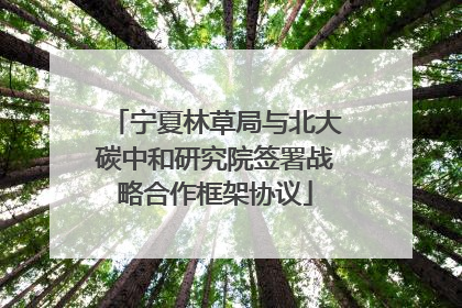 宁夏林草局与北大碳中和研究院签署战略合作框架协议