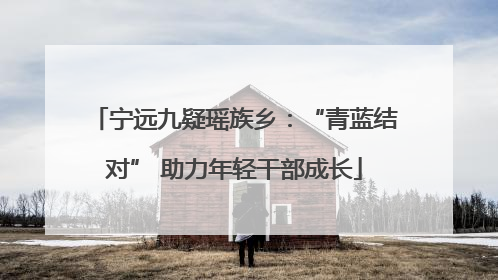 宁远九疑瑶族乡：“青蓝结对” 助力年轻干部成长