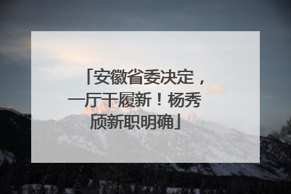 安徽省委决定，一厅干履新！杨秀颀新职明确