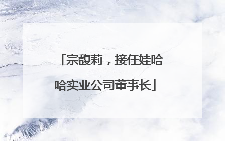 宗馥莉，接任娃哈哈实业公司董事长