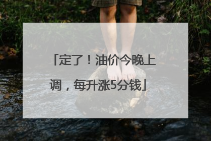 定了！油价今晚上调，每升涨5分钱