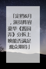 定档6月，演员阵容豪华《酱园弄》分拆上映能否满足观众期待