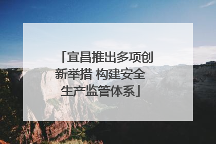 宜昌推出多项创新举措 构建安全生产监管体系