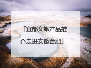 宜都文旅产品推介走进安徽合肥