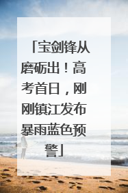宝剑锋从磨砺出！高考首日，刚刚镇江发布暴雨蓝色预警