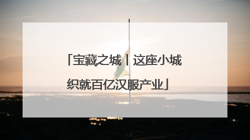 宝藏之城丨这座小城织就百亿汉服产业