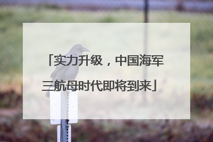实力升级，中国海军三航母时代即将到来