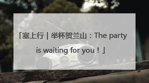塞上行｜举杯贺兰山：The party is waiting for you！
