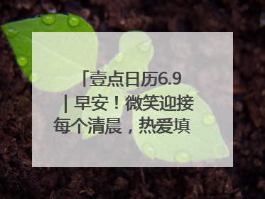 壹点日历6.9｜早安！微笑迎接每个清晨，热爱填满每寸光阴