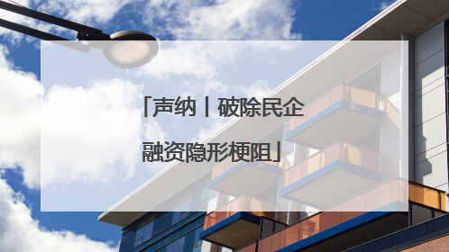 声纳丨破除民企融资隐形梗阻