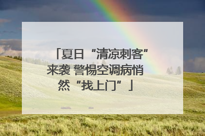 夏日“清凉刺客”来袭 警惕空调病悄然“找上门”