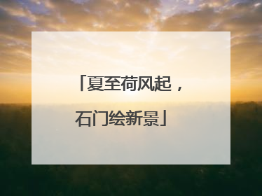 夏至荷风起，石门绘新景