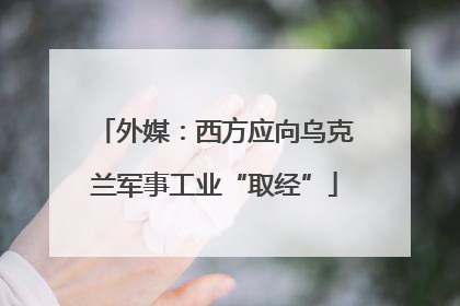 外媒：西方应向乌克兰军事工业“取经”