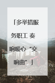 多举措服务职工 奏响暖心“交响曲”