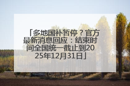 多地国补暂停？官方最新消息回应：结束时间全国统一截止到2025年12月31日
