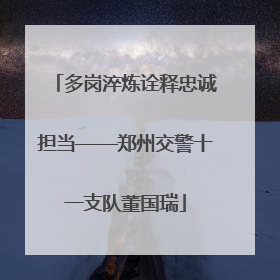 多岗淬炼诠释忠诚担当——郑州交警十一支队董国瑞