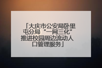 大庆市公安局卧里屯分局“一网三化”推进校园周边流动人口管理服务