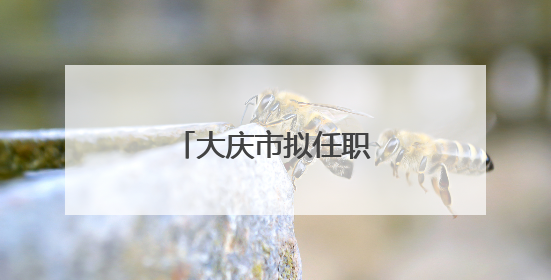 大庆市拟任职干部公示名单