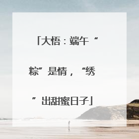 大悟：端午“粽”是情，“绣”出甜蜜日子