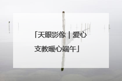 天眼影像｜爱心支教暖心端午