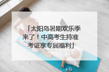 太阳岛暑期欢乐季来了！中高考生持准考证享专属福利