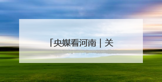 央媒看河南｜关注河南夏收夏种 野生动物等内容