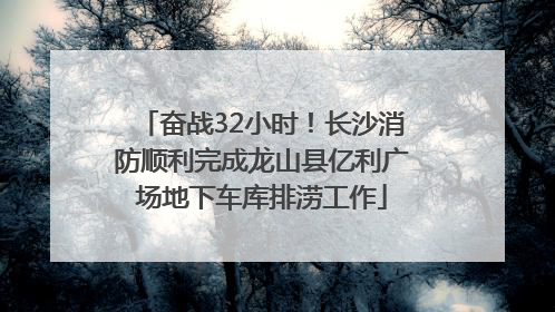 奋战32小时！长沙消防顺利完成龙山县亿利广场地下车库排涝工作