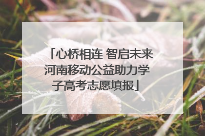 心桥相连 智启未来 河南移动公益助力学子高考志愿填报