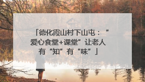 德化霞山村下山屯：“爱心食堂+课堂”让老人有“知”有“味”