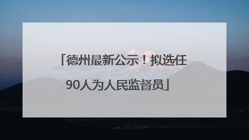 德州最新公示！拟选任90人为人民监督员
