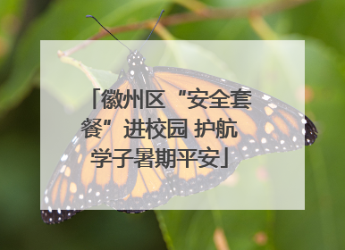徽州区“安全套餐”进校园 护航学子暑期平安