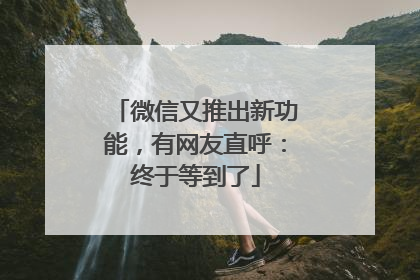 微信又推出新功能，有网友直呼：终于等到了