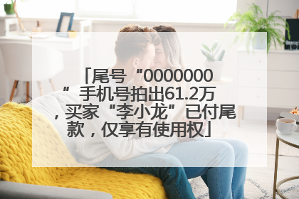尾号“0000000”手机号拍出61.2万，买家“李小龙”已付尾款，仅享有使用权