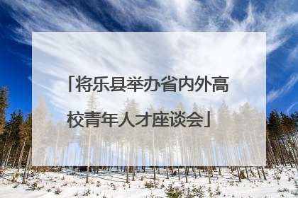 将乐县举办省内外高校青年人才座谈会