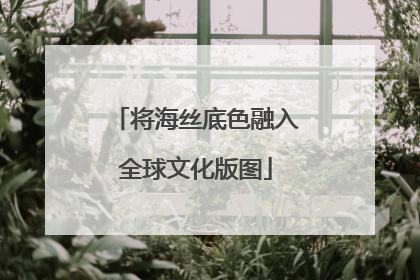 将海丝底色融入全球文化版图