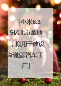 小米6.35亿北京拿地，拟用于建设新能源汽车工厂
