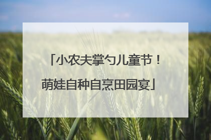 小农夫掌勺儿童节！萌娃自种自烹田园宴