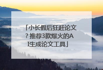 小长假后狂赶论文？推荐3款爆火的AI生成论文工具