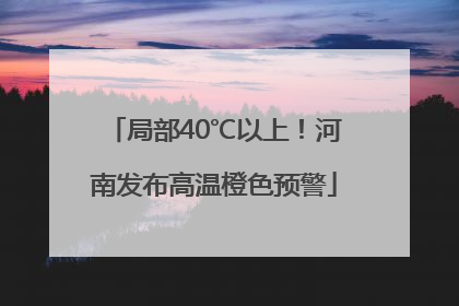 局部40℃以上！河南发布高温橙色预警