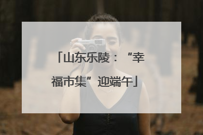 山东乐陵：“幸福市集”迎端午