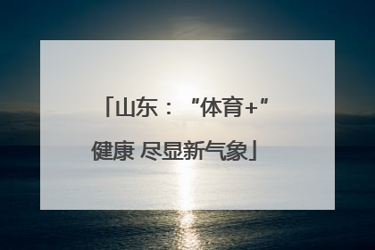 山东：“体育+”健康 尽显新气象