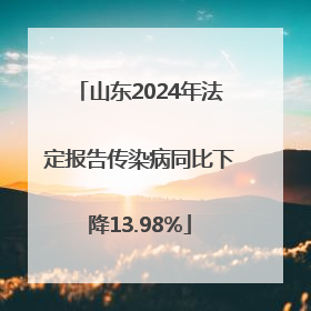 山东2024年法定报告传染病同比下降13.98%