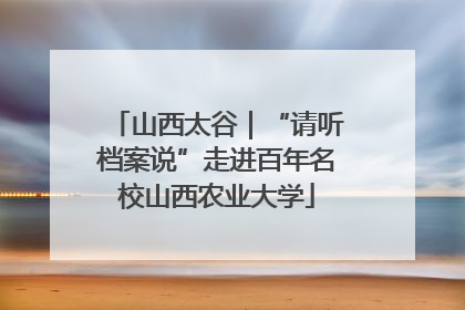 山西太谷｜“请听档案说”走进百年名校山西农业大学