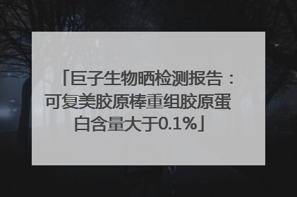 巨子生物晒检测报告：可复美胶原棒重组胶原蛋白含量大于0.1%