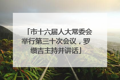 市十六届人大常委会举行第三十次会议，罗缵吉主持并讲话